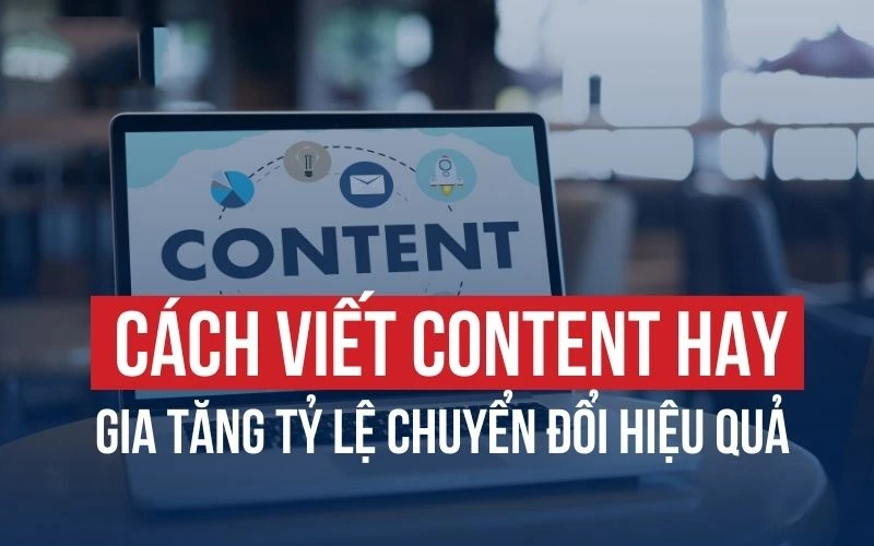 Cách Viết Content Thu Hút Và Tăng Tỷ Lệ Chuyển Đổi