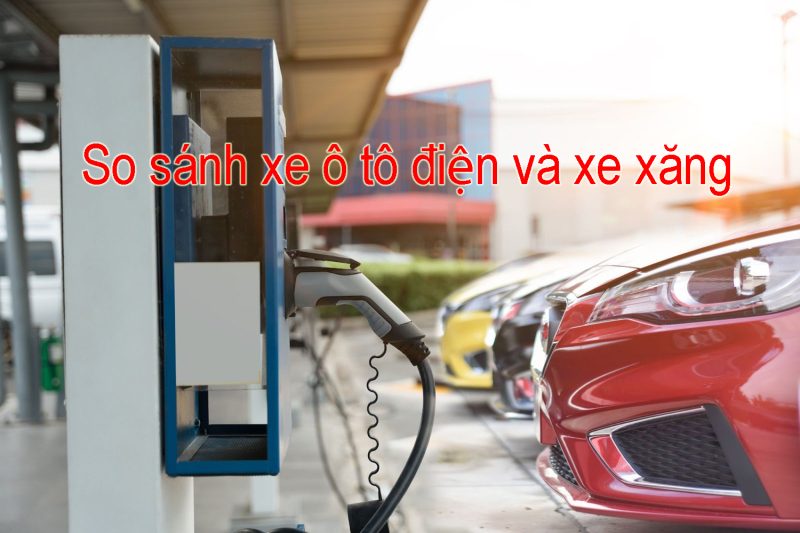 So Sánh Xe Ô Tô Điện Và Xe Xăng